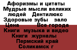 Афоризмы и цитаты. Мудрые мысли великих людей  «Дентилюкс». Здоровые зубы — зало › Цена ­ 293 - Все города Книги, музыка и видео » Книги, журналы   . Пермский край,Соликамск г.